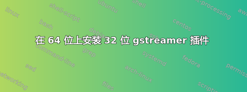 在 64 位上安装 32 位 gstreamer 插件