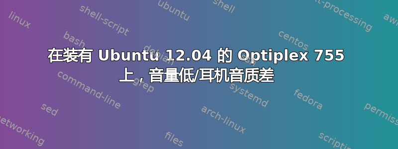 在装有 Ubuntu 12.04 的 Optiplex 755 上，音量低/耳机音质差