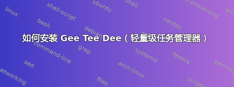 如何安装 Gee Tee Dee（轻量级任务管理器）