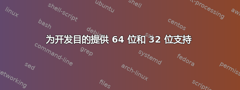 为开发目的提供 64 位和 32 位支持