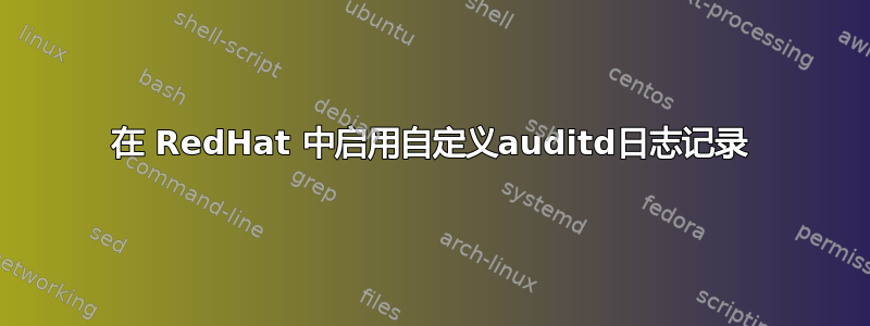 在 RedHat 中启用自定义auditd日志记录