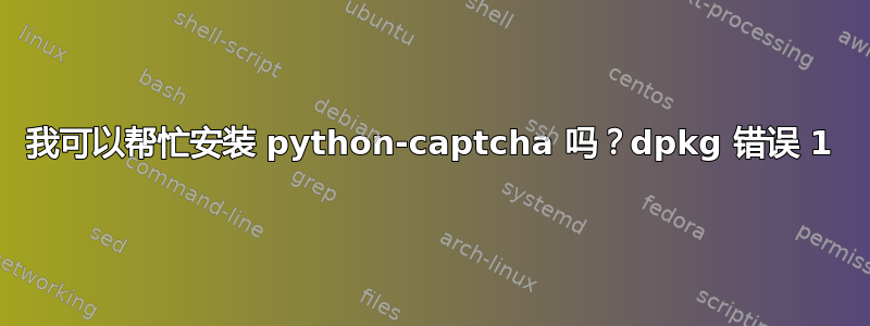 我可以帮忙安装 python-captcha 吗？dpkg 错误 1