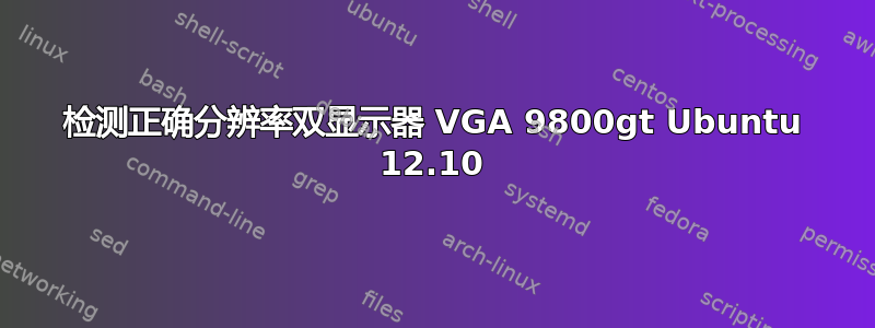 检测正确分辨率双显示器 VGA 9800gt Ubuntu 12.10