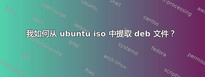 我如何从 ubuntu iso 中提取 deb 文件？