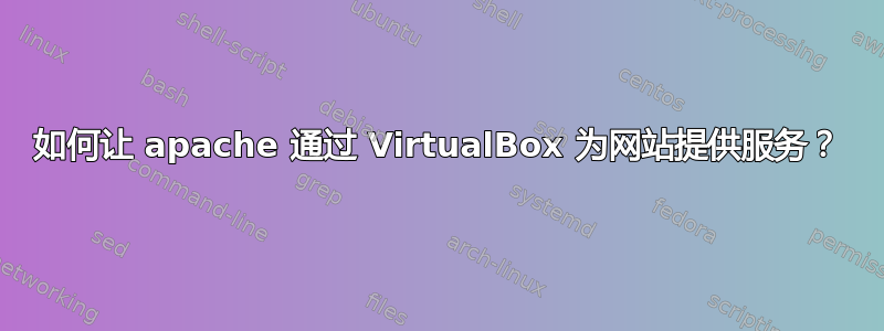 如何让 apache 通过 VirtualBox 为网站提供服务？