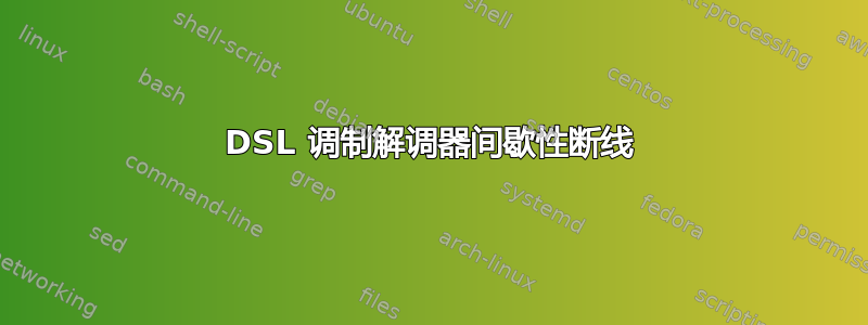 DSL 调制解调器间歇性断线