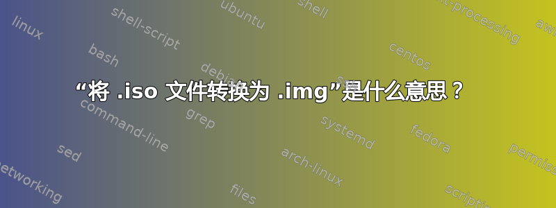 “将 .iso 文件转换为 .img”是什么意思？ 