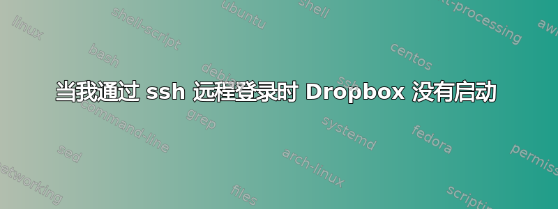 当我通过 ssh 远程登录时 Dropbox 没有启动