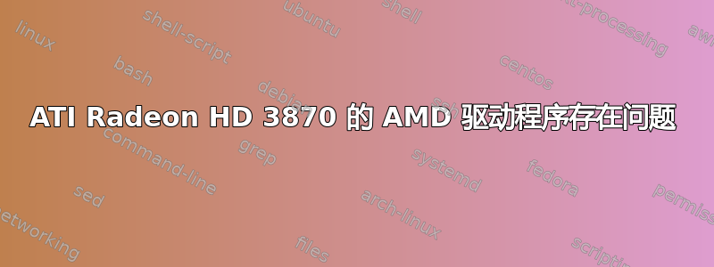 ATI Radeon HD 3870 的 AMD 驱动程序存在问题