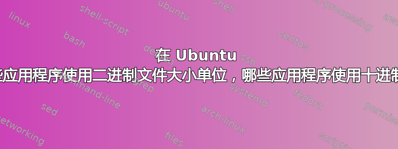 在 Ubuntu 上，哪些应用程序使用二进制文件大小单位，哪些应用程序使用十进制单位？