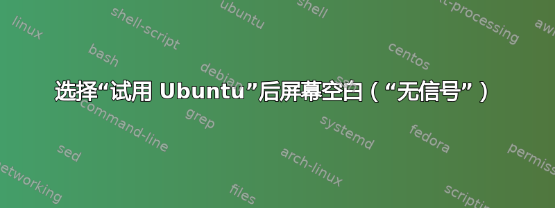 选择“试用 Ubuntu”后屏幕空白（“无信号”）