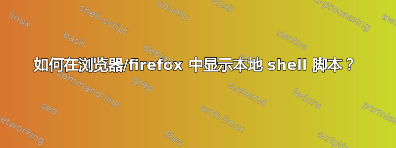 如何在浏览器/firefox 中显示本地 shell 脚本？