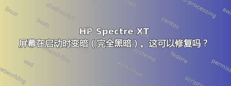 HP Spectre XT 屏幕在启动时变暗（完全黑暗）。这可以修复吗？