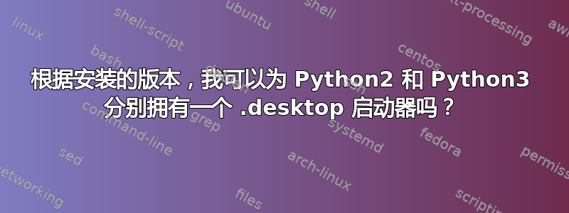 根据安装的版本，我可以为 Python2 和 Python3 分别拥有一个 .desktop 启动器吗？