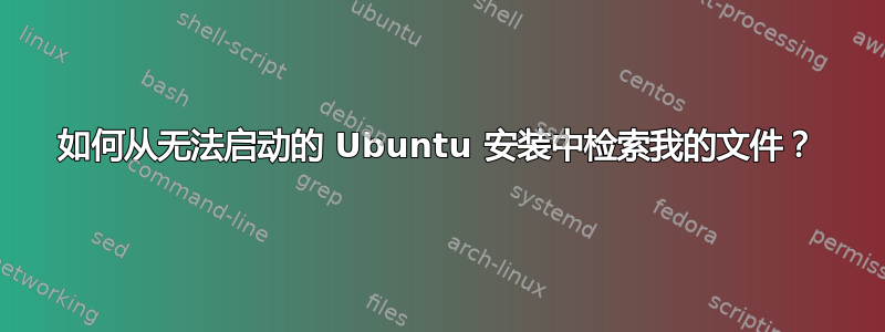 如何从无法启动的 Ubuntu 安装中检索我的文件？