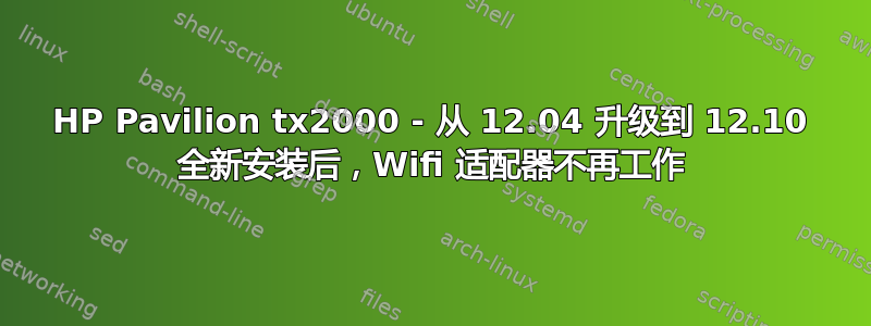 HP Pavilion tx2000 - 从 12.04 升级到 12.10 全新安装后，Wifi 适配器不再工作