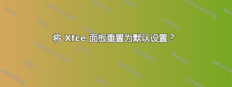 将 Xfce 面板重置为默认设置？