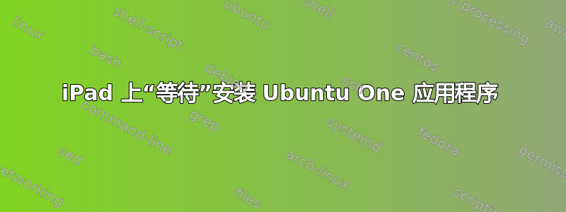 iPad 上“等待”安装 Ubuntu One 应用程序