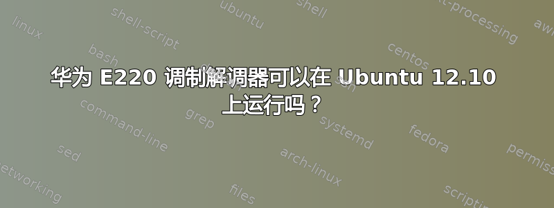 华为 E220 调制解调器可以在 Ubuntu 12.10 上运行吗？