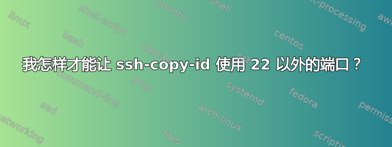 我怎样才能让 ssh-copy-id 使用 22 以外的端口？