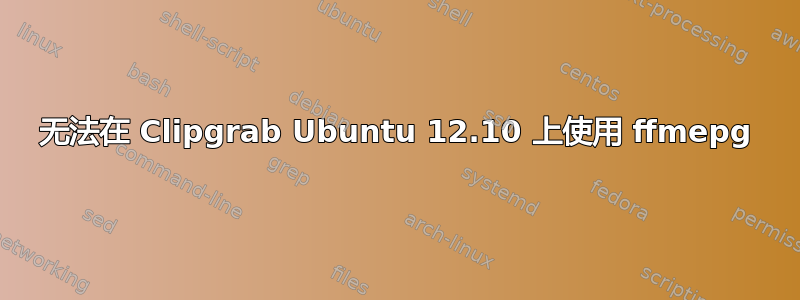 无法在 Clipgrab Ubuntu 12.10 上使用 ffmepg