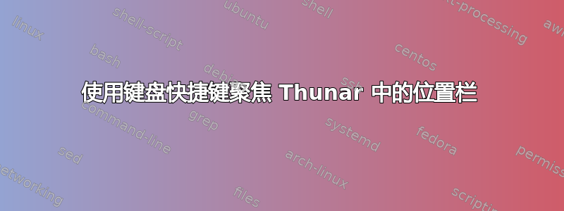 使用键盘快捷键聚焦 Thunar 中的位置栏