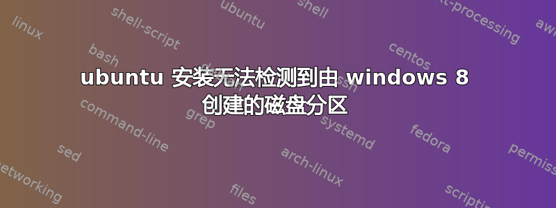 ubuntu 安装无法检测到由 windows 8 创建的磁盘分区