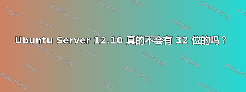 Ubuntu Server 12.10 真的不会有 32 位的吗？