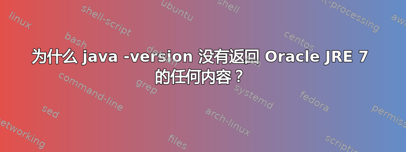 为什么 java -version 没有返回 Oracle JRE 7 的任何内容？