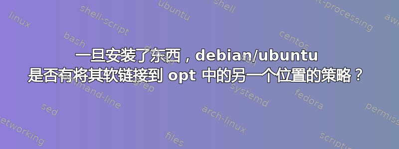 一旦安装了东西，debian/ubuntu 是否有将其软链接到 opt 中的另一个位置的策略？