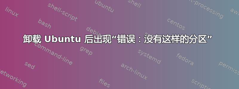 卸载 Ubuntu 后出现“错误：没有这样的分区”