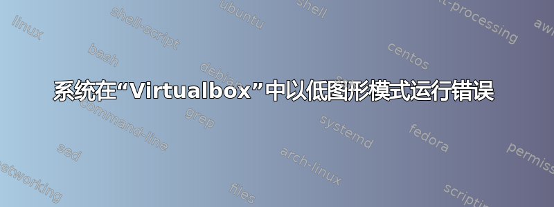 系统在“Virtualbox”中以低图形模式运行错误