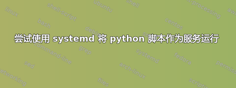 尝试使用 systemd 将 python 脚本作为服务运行