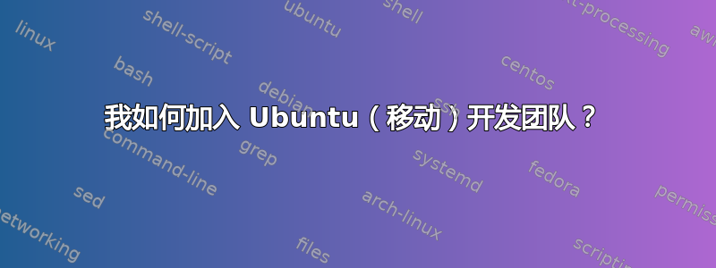 我如何加入 Ubuntu（移动）开发团队？