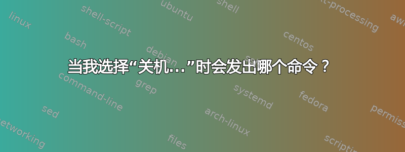 当我选择“关机...”时会发出哪个命令？