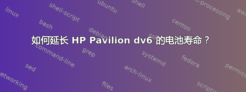 如何延长 HP Pavilion dv6 的电池寿命？