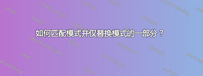 如何匹配模式并仅替换模式的一部分？