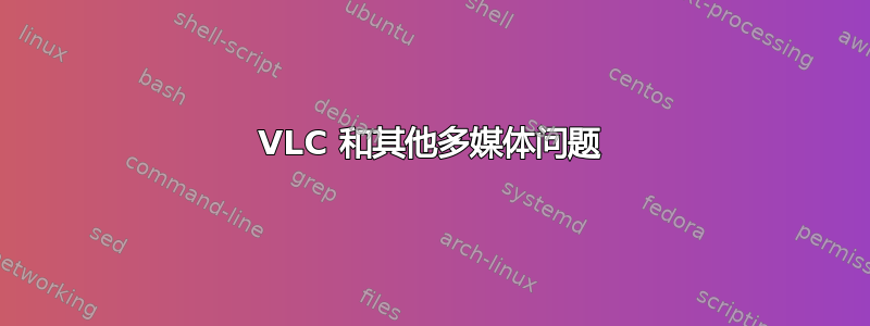 VLC 和其他多媒体问题