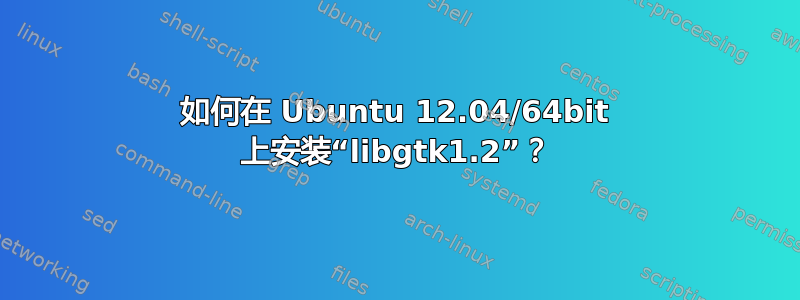 如何在 Ubuntu 12.04/64bit 上安装“libgtk1.2”？