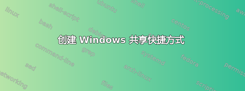 创建 Windows 共享快捷方式