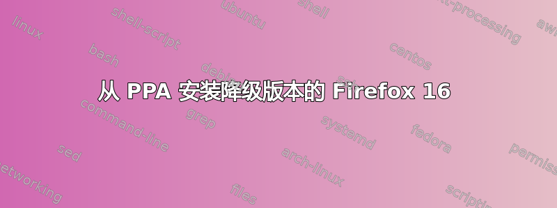 从 PPA 安装降级版本的 Firefox 16