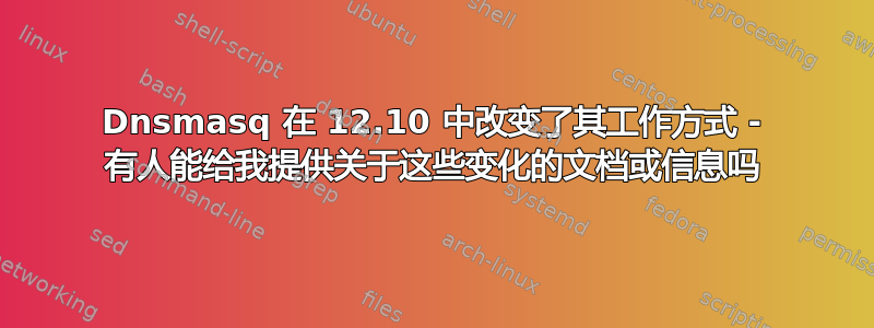 Dnsmasq 在 12.10 中改变了其工作方式 - 有人能给我提供关于这些变化的文档或信息吗