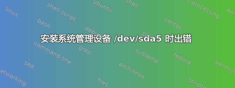 安装系统管理设备 /dev/sda5 时出错