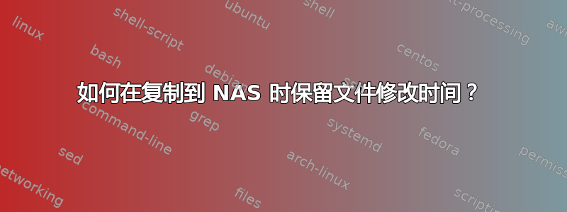 如何在复制到 NAS 时保留文件修改时间？