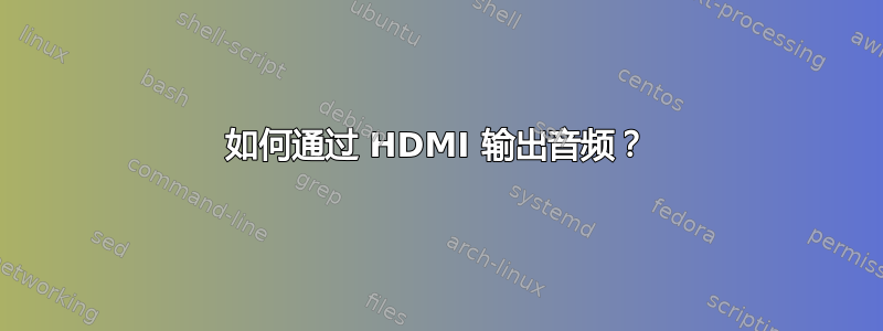 如何通过 HDMI 输出音频？