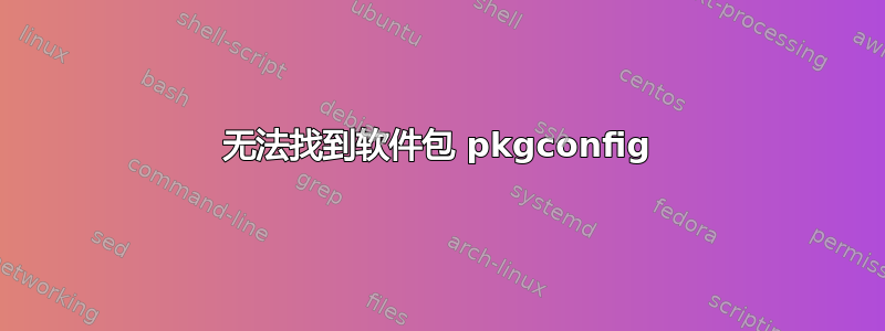 无法找到软件包 pkgconfig