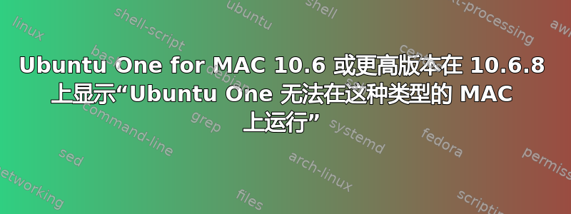 Ubuntu One for MAC 10.6 或更高版本在 10.6.8 上显示“Ubuntu One 无法在这种类型的 MAC 上运行”