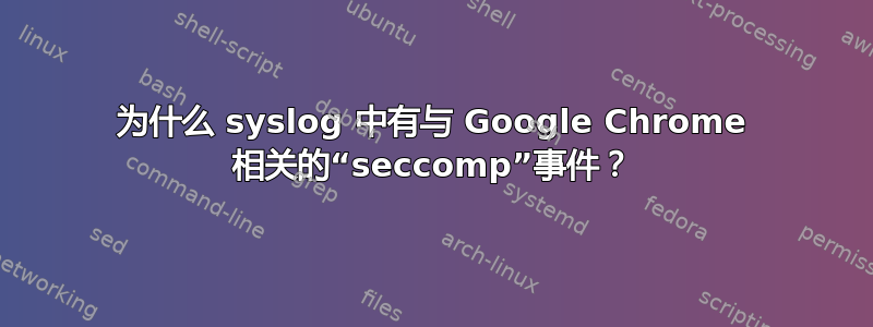 为什么 syslog 中有与 Google Chrome 相关的“seccomp”事件？