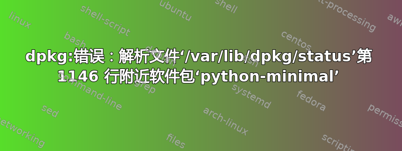 dpkg:错误：解析文件‘/var/lib/dpkg/status’第 1146 行附近软件包‘python-minimal’