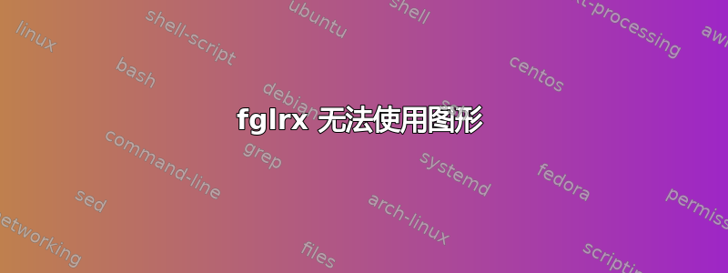 fglrx 无法使用图形